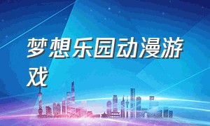 梦想乐园动漫游戏（欢迎来到梦乐园游戏宣传片）