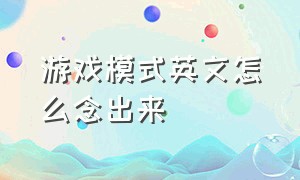 游戏模式英文怎么念出来