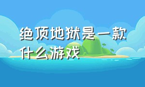 绝顶地狱是一款什么游戏