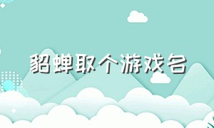 貂蝉取个游戏名（貂蝉昵称大全）