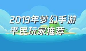 2019年梦幻手游平民玩家推荐（梦幻手游实力排行榜第一名玩家）