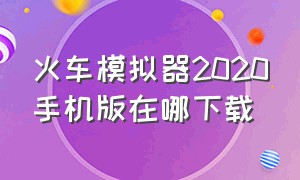 火车模拟器2020手机版在哪下载