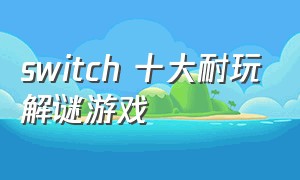 switch 十大耐玩解谜游戏