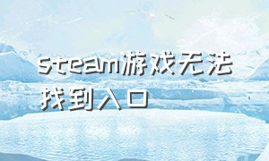 steam游戏无法找到入口