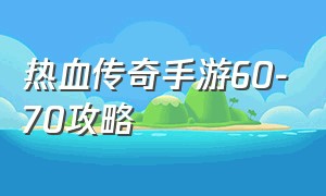 热血传奇手游60-70攻略（热血传奇手游回馈攻略最新）