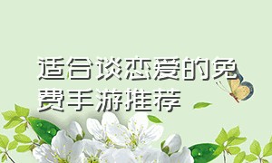 适合谈恋爱的免费手游推荐（适合情侣的免费手游排行榜）