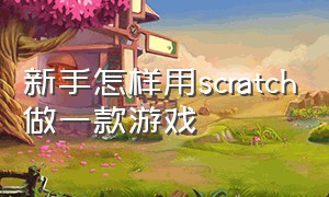 新手怎样用scratch做一款游戏