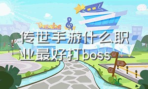 传世手游什么职业最好打boss