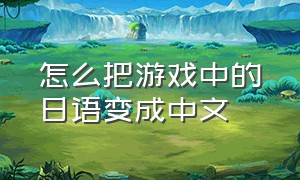怎么把游戏中的日语变成中文