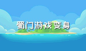 蜀门游戏变身（蜀门变身状态怎么取消）