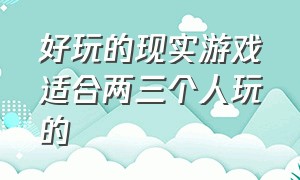 好玩的现实游戏适合两三个人玩的