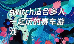 switch适合多人一起玩的赛车游戏