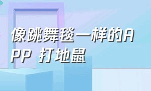 像跳舞毯一样的APP 打地鼠（地鼠敲敲游戏机有app吗）