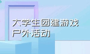 大学生团建游戏户外活动