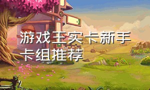 游戏王实卡新手卡组推荐（游戏王实卡卡组强度排行2024）