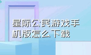 星际公民游戏手机版怎么下载