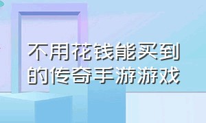 不用花钱能买到的传奇手游游戏