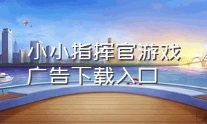 小小指挥官游戏广告下载入口