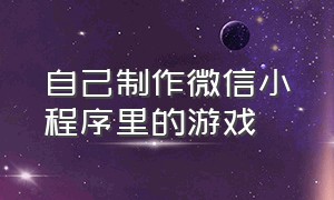 自己制作微信小程序里的游戏