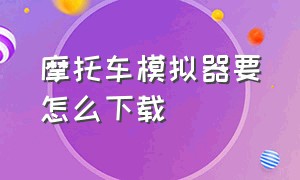 摩托车模拟器要怎么下载（怎么下载画质很高的摩托车模拟器）