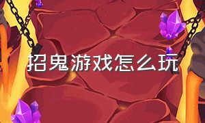 招鬼游戏怎么玩