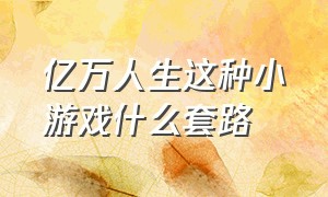 亿万人生这种小游戏什么套路