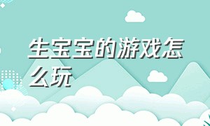 生宝宝的游戏怎么玩