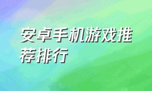 安卓手机游戏推荐排行（手机游戏安卓前十排行榜）