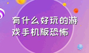 有什么好玩的游戏手机版恐怖