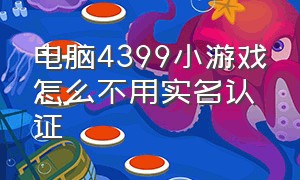 电脑4399小游戏怎么不用实名认证