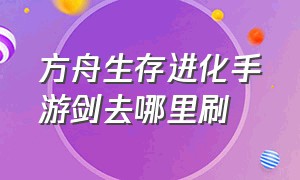 方舟生存进化手游剑去哪里刷