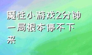 魔性小游戏2分钟一局根本停不下来