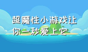 超魔性小游戏让你一秒爱上它