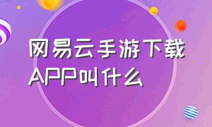 网易云手游下载APP叫什么