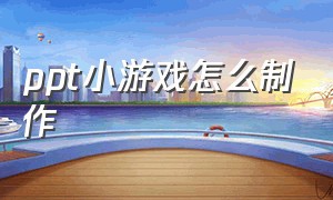 ppt小游戏怎么制作（怎么在ppt里制作游戏）