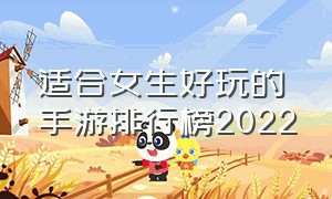 适合女生好玩的手游排行榜2022（女生玩的手游排行榜前十名有哪些）