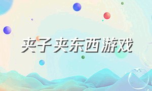 夹子夹东西游戏（夹东西的夹子怎么做）