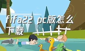 fifa22 pc版怎么下载