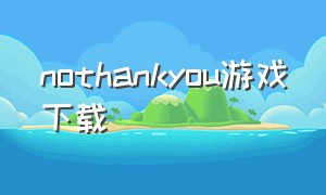nothankyou游戏下载（no thank you游戏汉化）