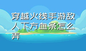 穿越火线手游敌人下方血条怎么弄（穿越火线手游怎么把血条弄在中间）