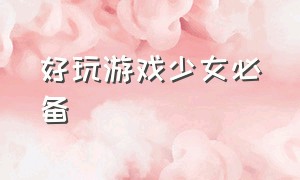 好玩游戏少女必备（简单易上手的游戏女生）