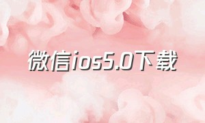 微信ios5.0下载