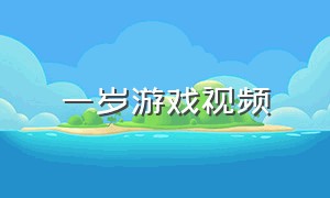 一岁游戏视频（一岁宝贝的游戏）