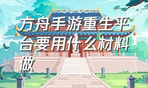 方舟手游重生平台要用什么材料做