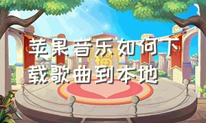 苹果音乐如何下载歌曲到本地