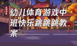 幼儿体育游戏中班快乐跳跳跳教案