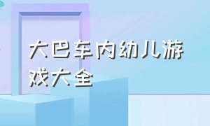 大巴车内幼儿游戏大全