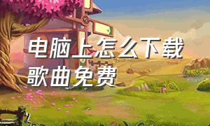 电脑上怎么下载歌曲免费