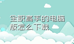 全职高手的电脑版怎么下载（全职高手官方游戏怎样下载）