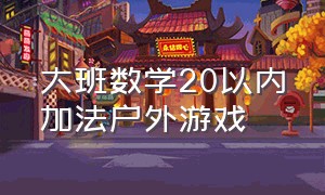 大班数学20以内加法户外游戏